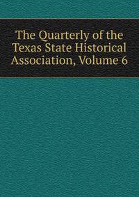 The Quarterly of the Texas State Historical Association, Volume 6