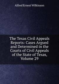 The Texas Civil Appeals Reports: Cases Argued and Determined in the Courts of Civil Appeals of the State of Texas, Volume 29