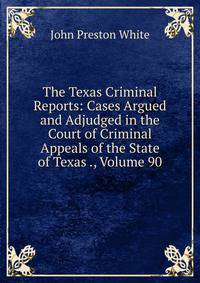 The Texas Criminal Reports: Cases Argued and Adjudged in the Court of Criminal Appeals of the State of Texas ., Volume 90