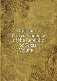 Diplomatic Correspondence of the Republic of Texas, Volume 1