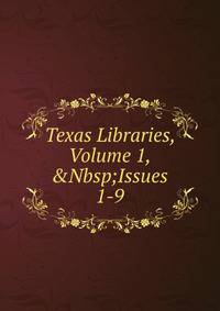 Texas Libraries, Volume 1,&amp;Nbsp;Issues 1-9