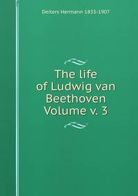 The life of Ludwig van Beethoven Volume v. 3