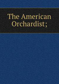 The American Orchardist;