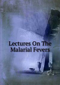 Lectures On The Malarial Fevers