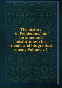 The history of Pendennis: his fortunes and misfortunes : his friends and his greatest enemy Volume v.3
