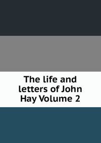 The life and letters of John Hay Volume 2