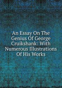 An Essay On The Genius Of George Cruikshank: With Numerous Illustrations Of His Works