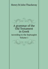 A grammar of the Old Testament in Greek. According to the Septuagint Volume 1