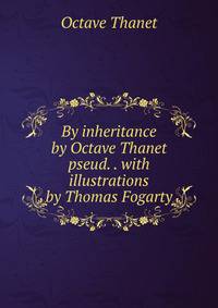 By inheritance by Octave Thanet pseud. . with illustrations by Thomas Fogarty