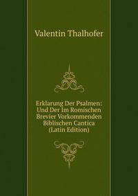 Erklarung Der Psalmen: Und Der Im Romischen Brevier Vorkommenden Biblischen Cantica (Latin Edition)
