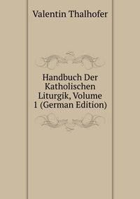 Handbuch Der Katholischen Liturgik, Volume 1 (German Edition)