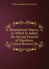 Roundabout Papers, to Which Is Added the Second Funeral of Napoleon, Critical Reviews Etc.