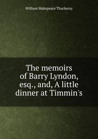The memoirs of Barry Lyndon, esq., and, A little dinner at Timmin's