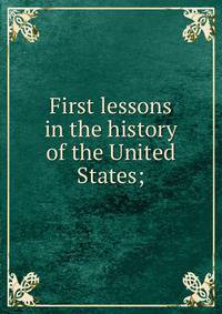 First lessons in the history of the United States;