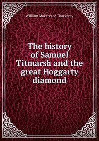 The history of Samuel Titmarsh and the great Hoggarty diamond