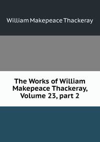 The Works of William Makepeace Thackeray, Volume 23, part 2