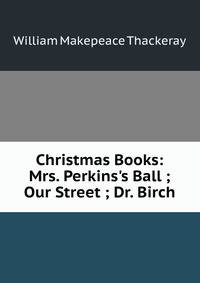 Christmas Books: Mrs. Perkins's Ball ; Our Street ; Dr. Birch