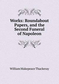 Works: Roundabout Papers, and the Second Funeral of Napoleon