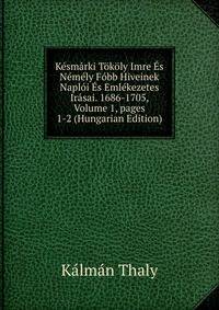 K?sm?rki T?k?ly Imre ?s N?m?ly F?bb Hiveinek Napl?i ?s Eml?kezetes Ir?sai. 1686-1705, Volume 1, pages 1-2 (Hungarian Edition)