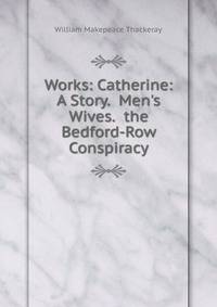 Works: Catherine: A Story. Men's Wives. the Bedford-Row Conspiracy