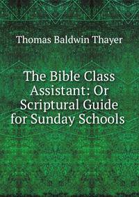 The Bible Class Assistant: Or Scriptural Guide for Sunday Schools .