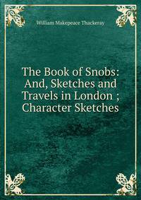 The Book of Snobs: And, Sketches and Travels in London ; Character Sketches
