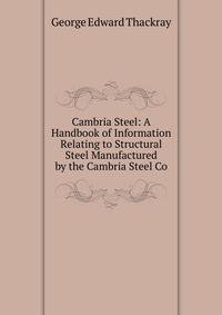 Cambria Steel: A Handbook of Information Relating to Structural Steel Manufactured by the Cambria Steel Co