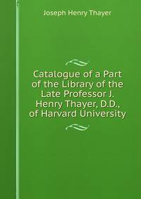 Catalogue of a Part of the Library of the Late Professor J. Henry Thayer, D.D., of Harvard University