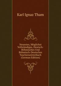 Neuestes, Moglichst Vollstandiges, Deutsch-Bohmisches Und Bohmisch-Deutsches Taschenworterbuch (German Edition)