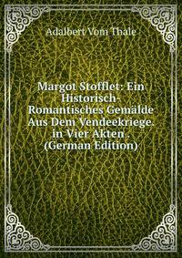 Margot Stofflet: Ein Historisch-Romantisches Gemalde Aus Dem Vendeekriege. in Vier Akten . (German Edition)