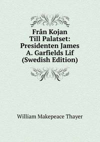 Fran Kojan Till Palatset: Presidenten James A. Garfields Lif (Swedish Edition)