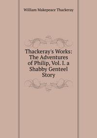 Thackeray's Works: The Adventures of Philip, Vol. I. a Shabby Genteel Story