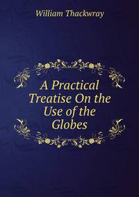 A Practical Treatise On the Use of the Globes