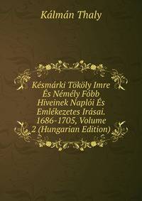 Kesmarki Tokoly Imre Es Nemely Fobb Hiveinek Naploi Es Emlekezetes Irasai. 1686-1705, Volume 2 (Hungarian Edition)
