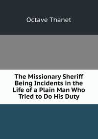 The Missionary Sheriff Being Incidents in the Life of a Plain Man Who Tried to Do His Duty