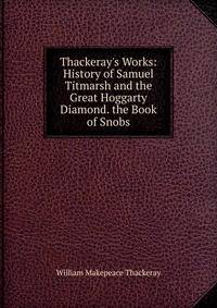 Thackeray's Works: History of Samuel Titmarsh and the Great Hoggarty Diamond. the Book of Snobs