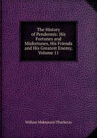 The History of Pendennis: His Fortunes and Misfortunes, His Friends and His Greatest Enemy, Volume 11