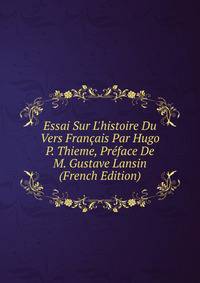 Essai Sur L'histoire Du Vers Fran?ais Par Hugo P. Thieme, Pr?face De M. Gustave Lansin (French Edition)