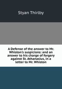 A Defense of the answer to Mr. Whiston's suspicions: and an answer to his charge of forgery against St. Athanasius, in a letter to Mr. Whiston