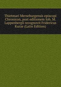 Thietmari Merseburgensis episcopi Chronicon, post editionem Ioh. M. Lappenbergii recognovit Fridericus Kurze (Latin Edition)
