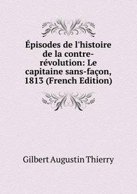 ?pisodes de l'histoire de la contre-r?volution: Le capitaine sans-fa?on, 1813 (French Edition)
