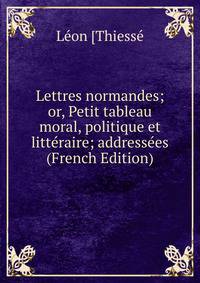 Lettres normandes; or, Petit tableau moral, politique et litteraire; addressees (French Edition)