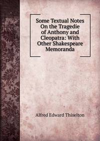 Some Textual Notes On the Tragedie of Anthony and Cleopatra: With Other Shakespeare Memoranda