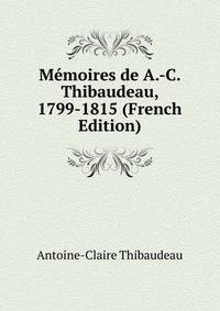 Memoires de A.-C. Thibaudeau, 1799-1815 (French Edition)