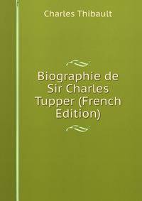 Biographie de Sir Charles Tupper (French Edition)