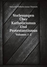 Vorlesungen Uber Katholicismus Und Protestantismus, Volumes 1-2