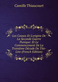 Les Causes Et L'origine De La Seconde Guerre Punique: Et Le Commencement De La Troisi?me D?cade De Tite-Live (French Edition)
