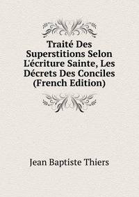 Trait? Des Superstitions Selon L'?criture Sainte, Les D?crets Des Conciles (French Edition)