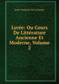 Lycee: Ou Cours De Litterature Ancienne Et Moderne, Volume 2