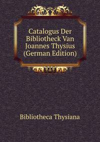 Catalogus Der Bibliotheck Van Joannes Thysius (German Edition)